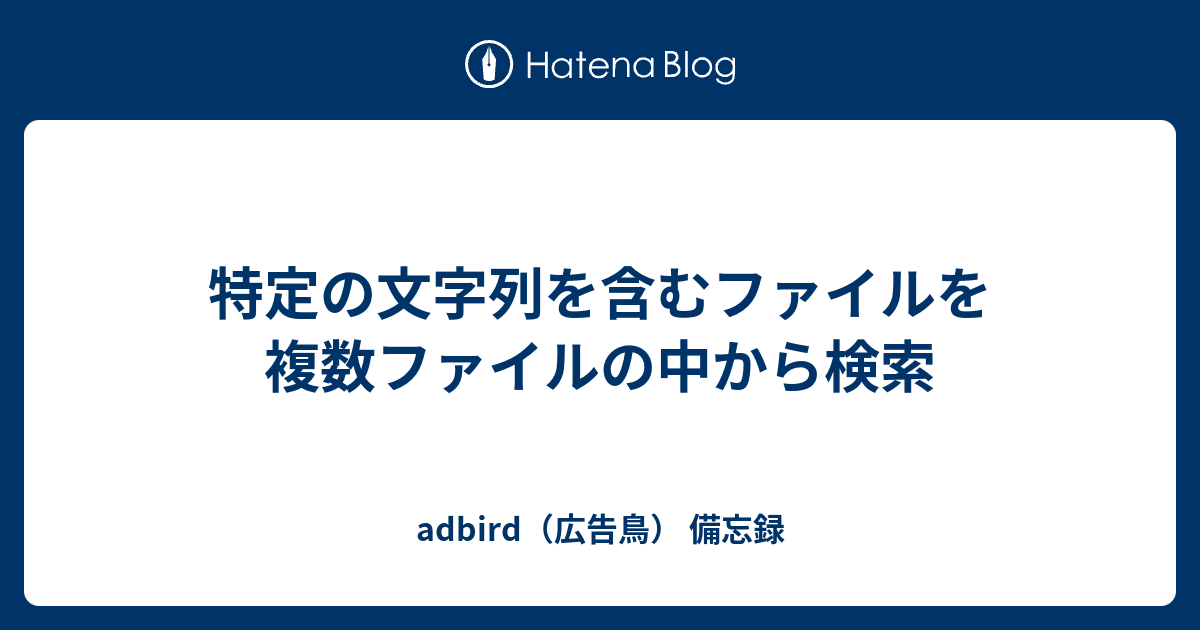 特定の文字列を含むファイルを複数ファイルの中から検索 Adbird 広告鳥 備忘録
