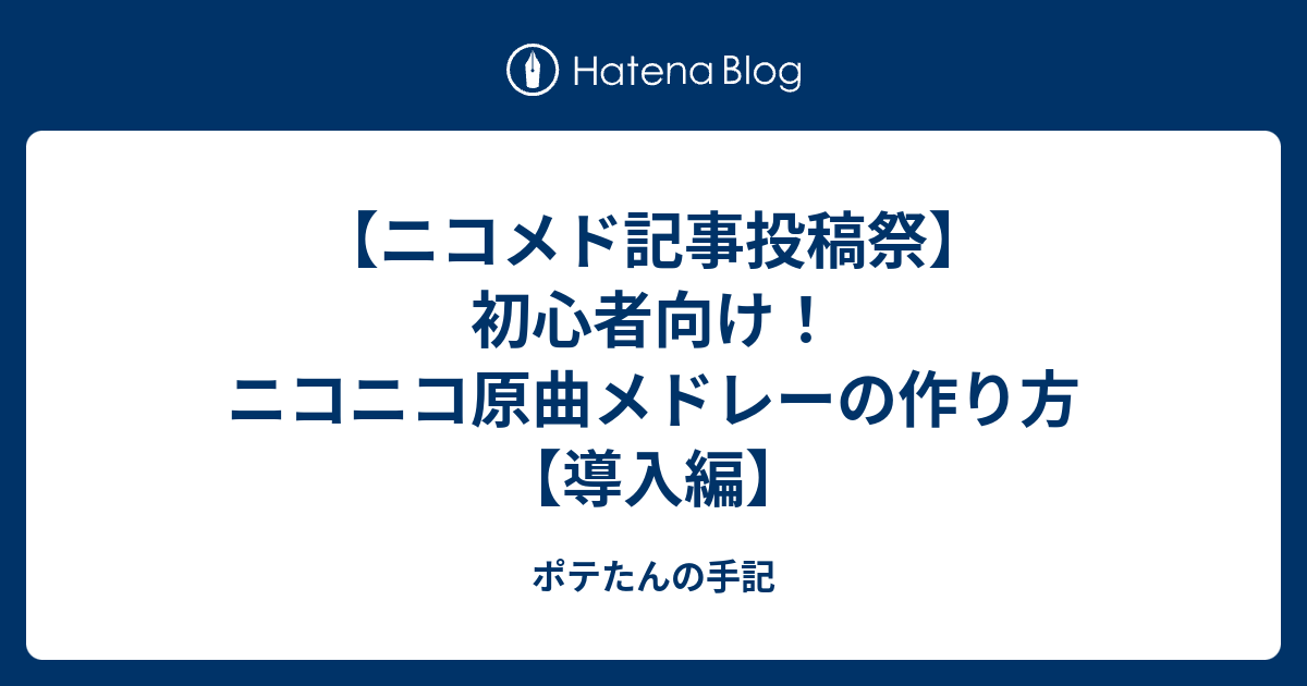 ニコメド記事投稿祭 初心者向け ニコニコ原曲メドレーの作り方 導入編 ポテたんの手記