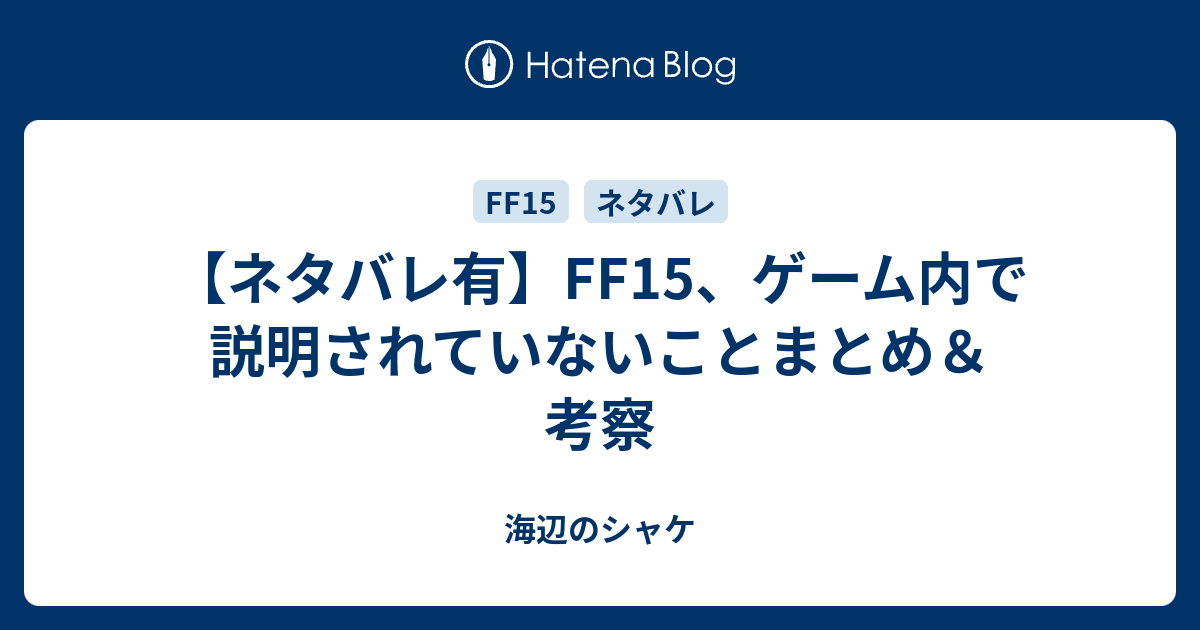 ネタバレ有 Ff15 ゲーム内で説明されていないことまとめ 考察 海辺のシャケ