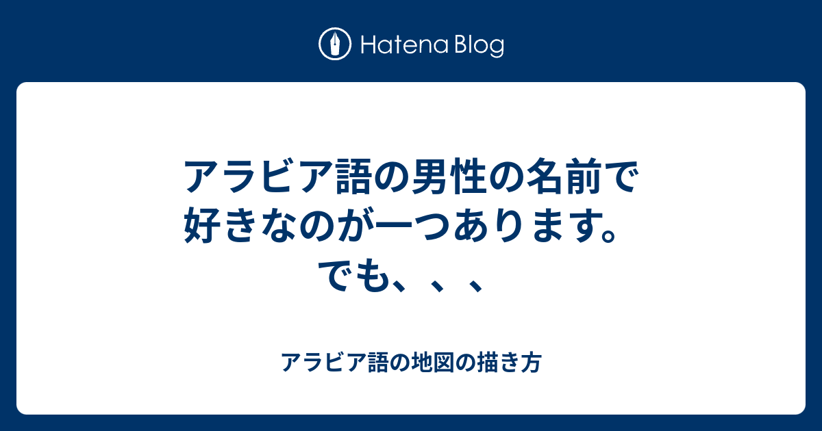 アラビア語の男性の名前で好きなのが一つあります でも アラビア語の地図の描き方