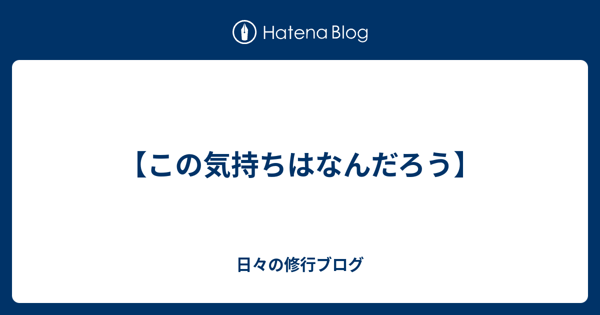 この気持ちはなんだろう 日々の修行ブログ