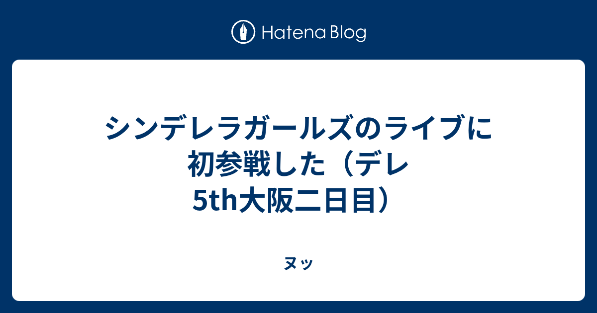 シンデレラガールズのライブに初参戦した デレ5th大阪二日目 ヌッ