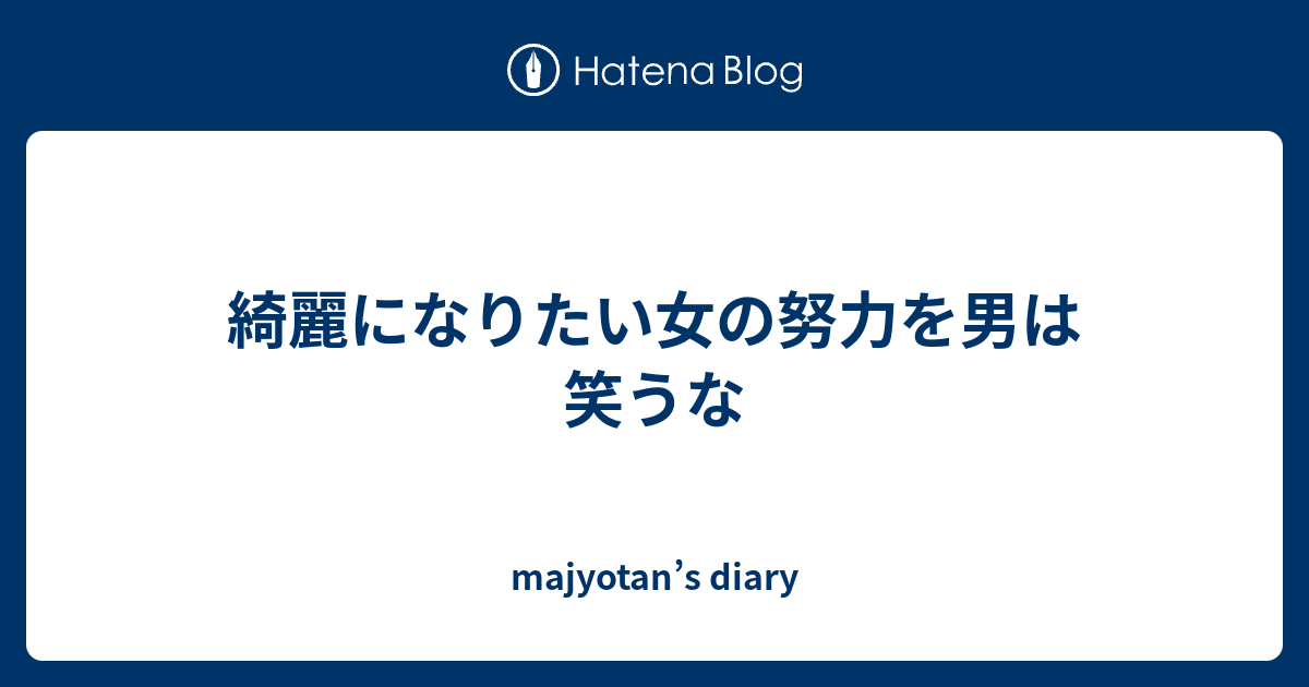 綺麗になりたい女の努力を男は笑うな Majyotan S Diary