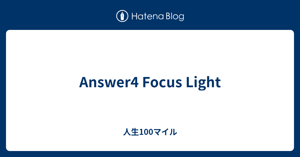 Answer4 Focus Light - 人生100マイル