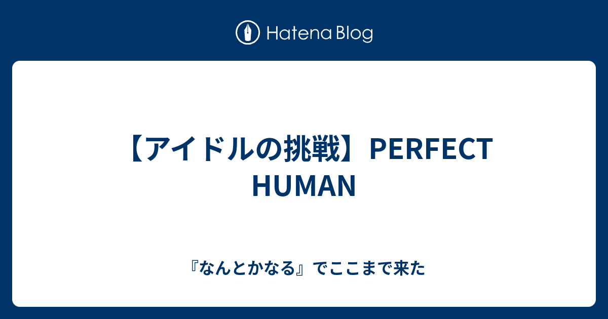 アイドルの挑戦 Perfect Human なんとかなる でここまで来た