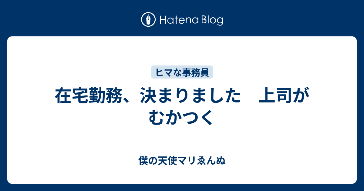 在宅勤務 決まりました 上司がむかつく 僕の天使マリゑんぬ