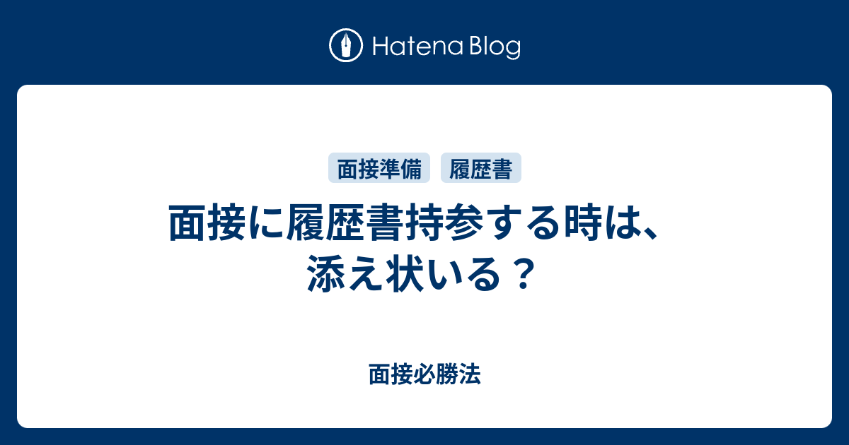 面接に履歴書持参する時は 添え状いる 面接必勝法