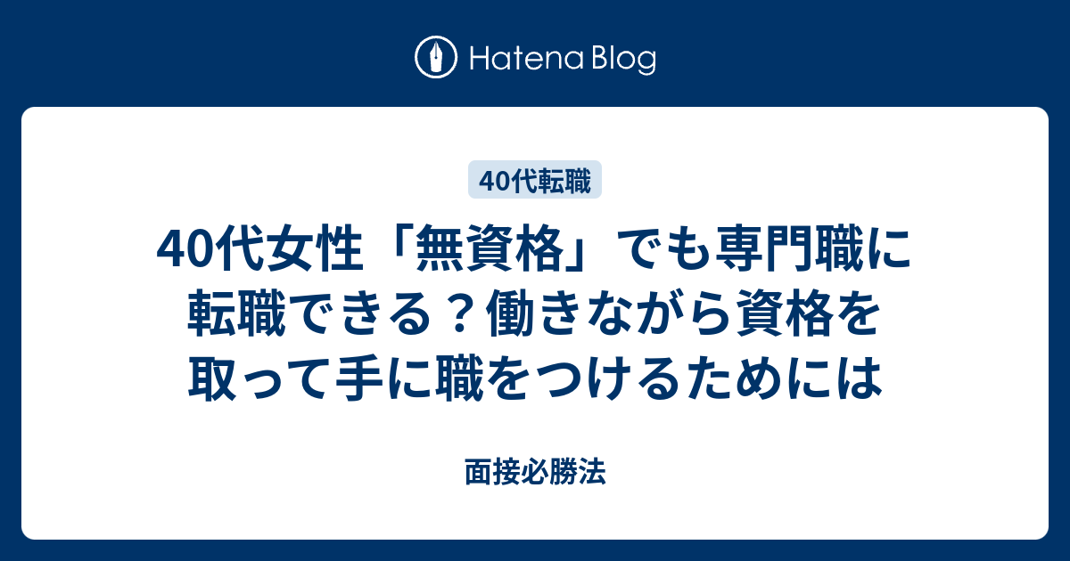 40代女性 無資格 でも専門職に転職できる 働きながら資格を取って手に職をつけるためには 面接必勝法