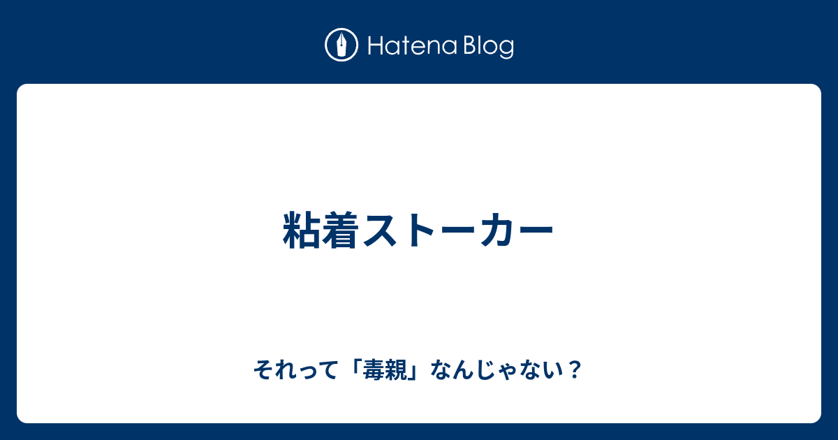 粘着ストーカー それって 毒親 なんじゃない