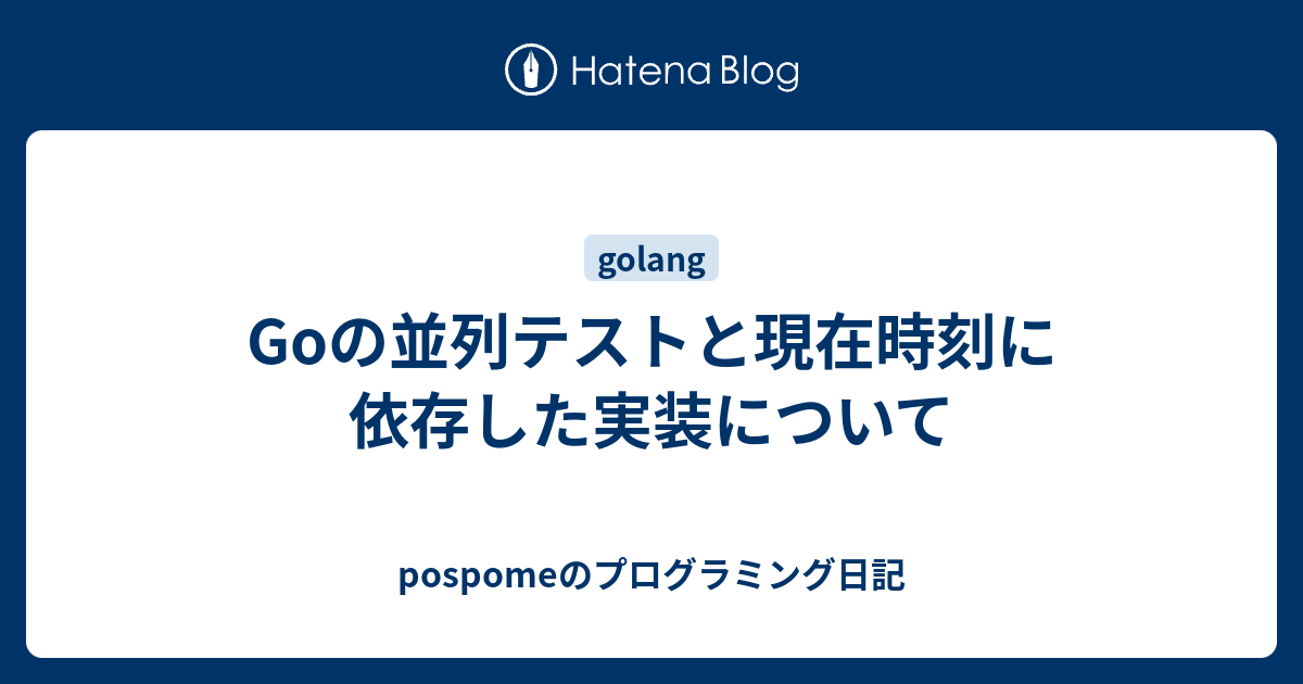 Goの並列テストと現在時刻に依存した実装について Pospomeのプログラミング日記