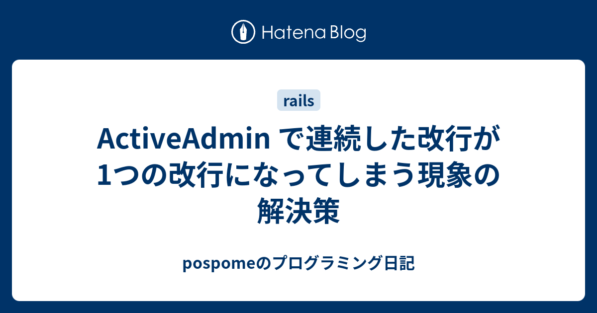 Activeadmin で連続した改行が1つの改行になってしまう現象の解決策 Pospomeのプログラミング日記