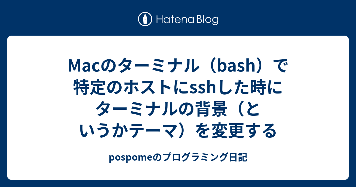 Macのターミナル Bash で特定のホストにsshした時にターミナルの背景 というかテーマ を変更する Pospomeのプログラミング日記