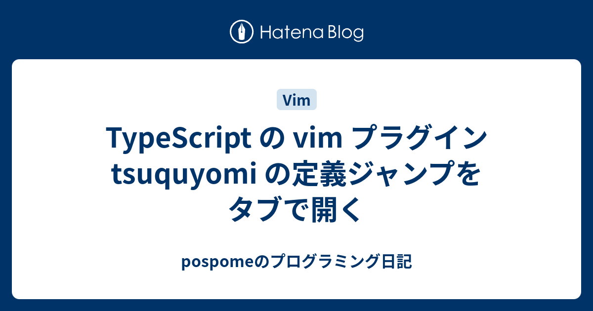 Typescript の Vim プラグイン Tsuquyomi の定義ジャンプをタブで開く Pospomeのプログラミング日記