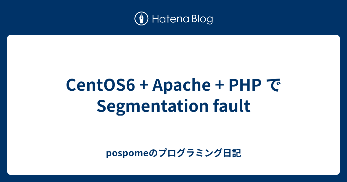 CentOS6 + Apache + PHP で Segmentation fault - pospomeのプログラミング日記