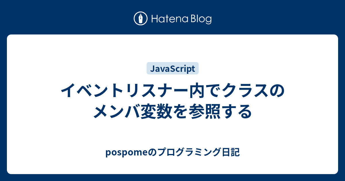イベントリスナー内でクラスのメンバ変数を参照する Pospomeのプログラミング日記