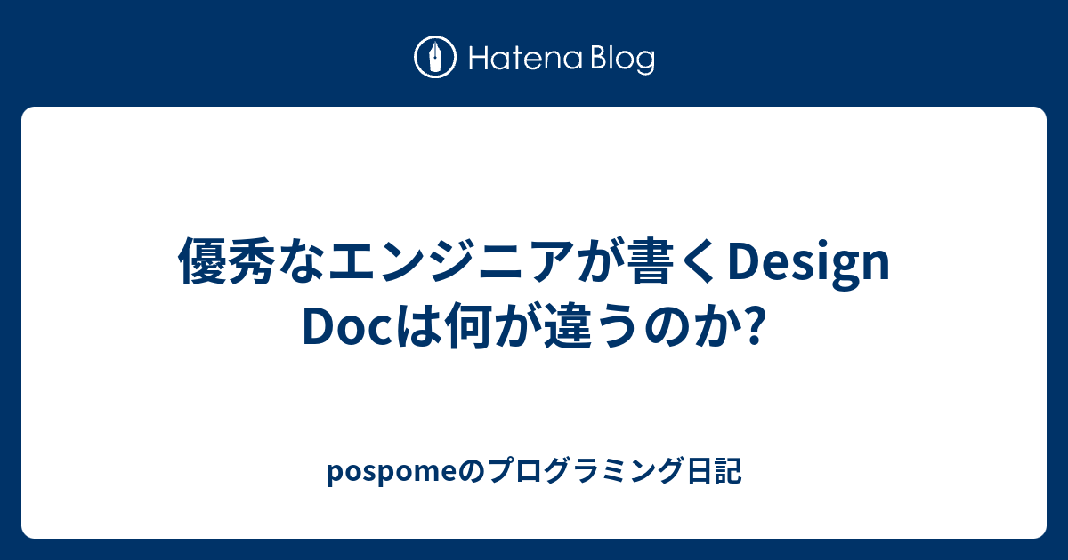 優秀なエンジニアが書くDesign Docは何が違うのか? - pospomeのプログラミング日記