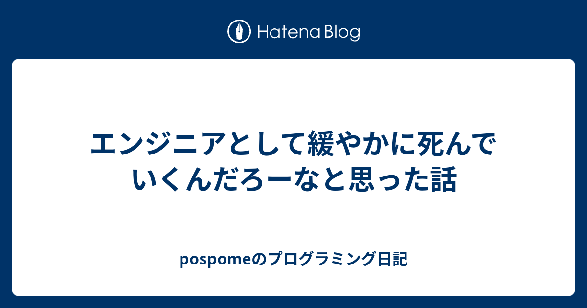 エンジニアとして緩やかに死んでいくんだろーなと思った話 - pospomeのプログラミング日記