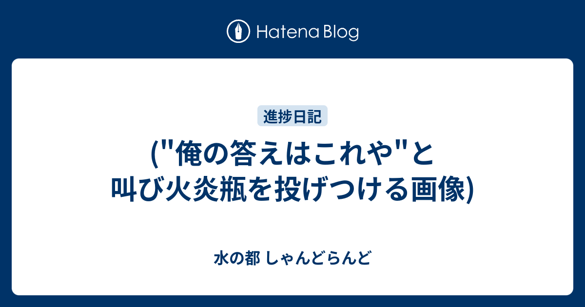 俺の答えはこれや と叫び火炎瓶を投げつける画像 水の都 しゃんどらんど