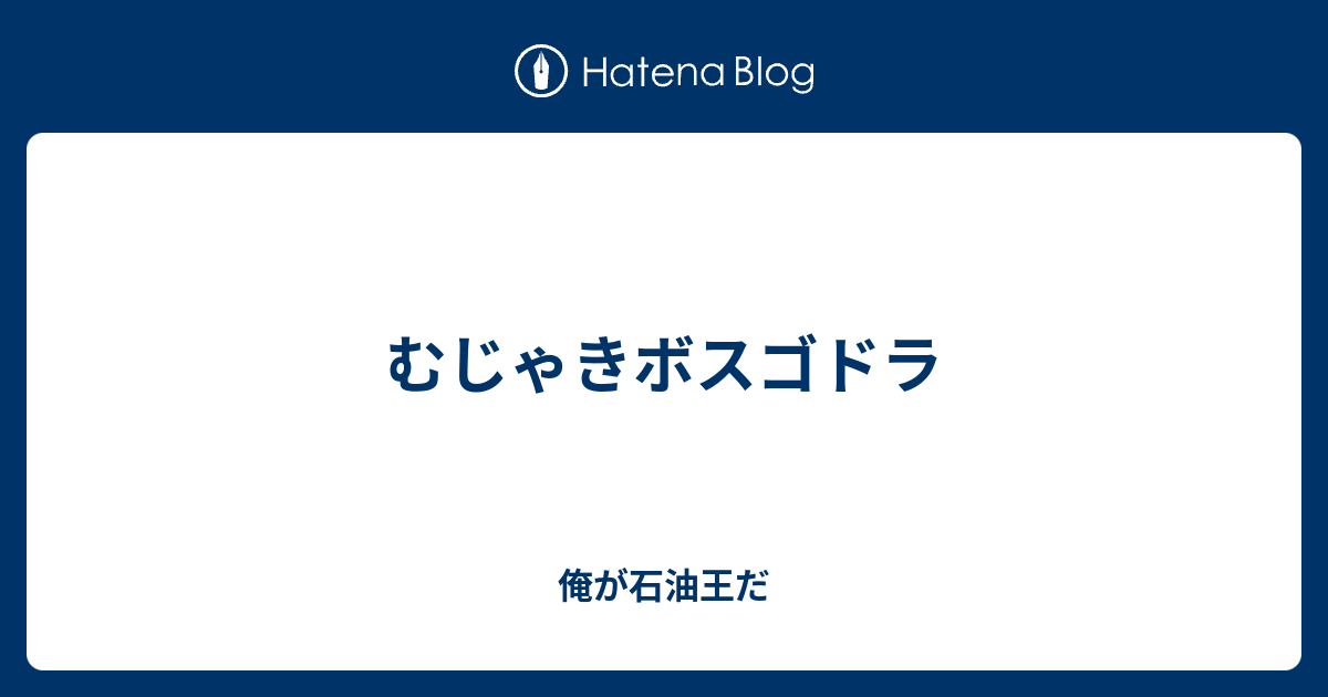 むじゃきボスゴドラ 俺が石油王だ