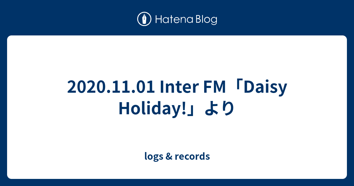 2020.11.01 Inter FM「Daisy Holiday!」より - logs & records