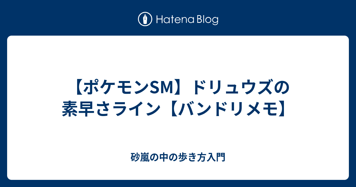 ポケモンsm ドリュウズの素早さライン バンドリメモ 砂嵐の中の歩き方入門