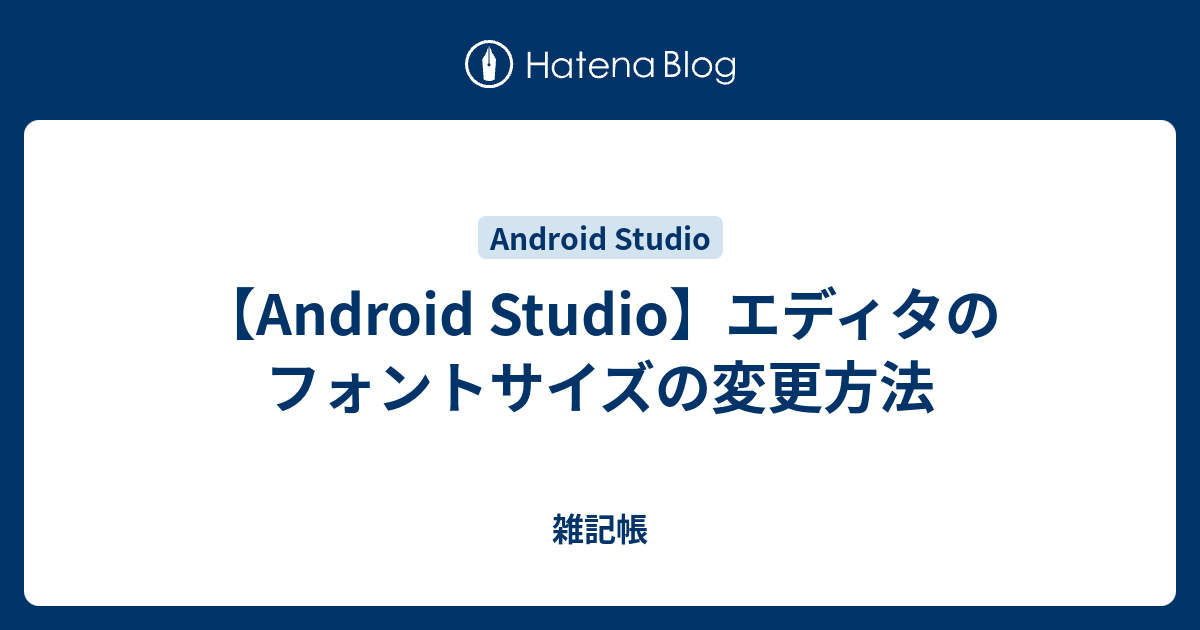 Android Studio エディタのフォントサイズの変更方法 雑記帳