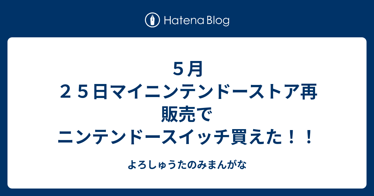 ５月２５日マイニンテンドーストア再販売でニンテンドースイッチ買えた よろしゅうたのみまんがな