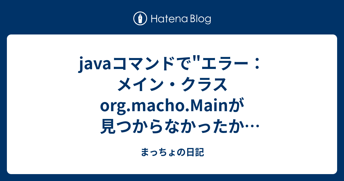 Javaコマンドで エラー メイン クラスorg Macho Mainが見つからなかったかロードできませんでした とエラーが出る まっちょの日記