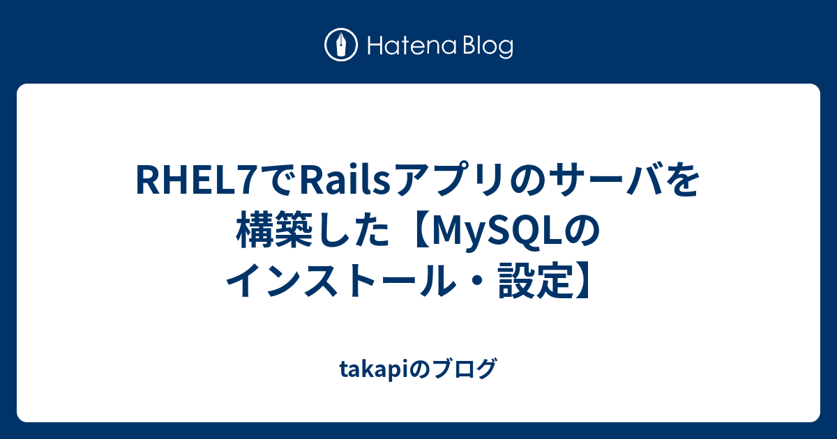 Rhel7でrailsアプリのサーバを構築した Mysqlのインストール 設定 Takapiのブログ