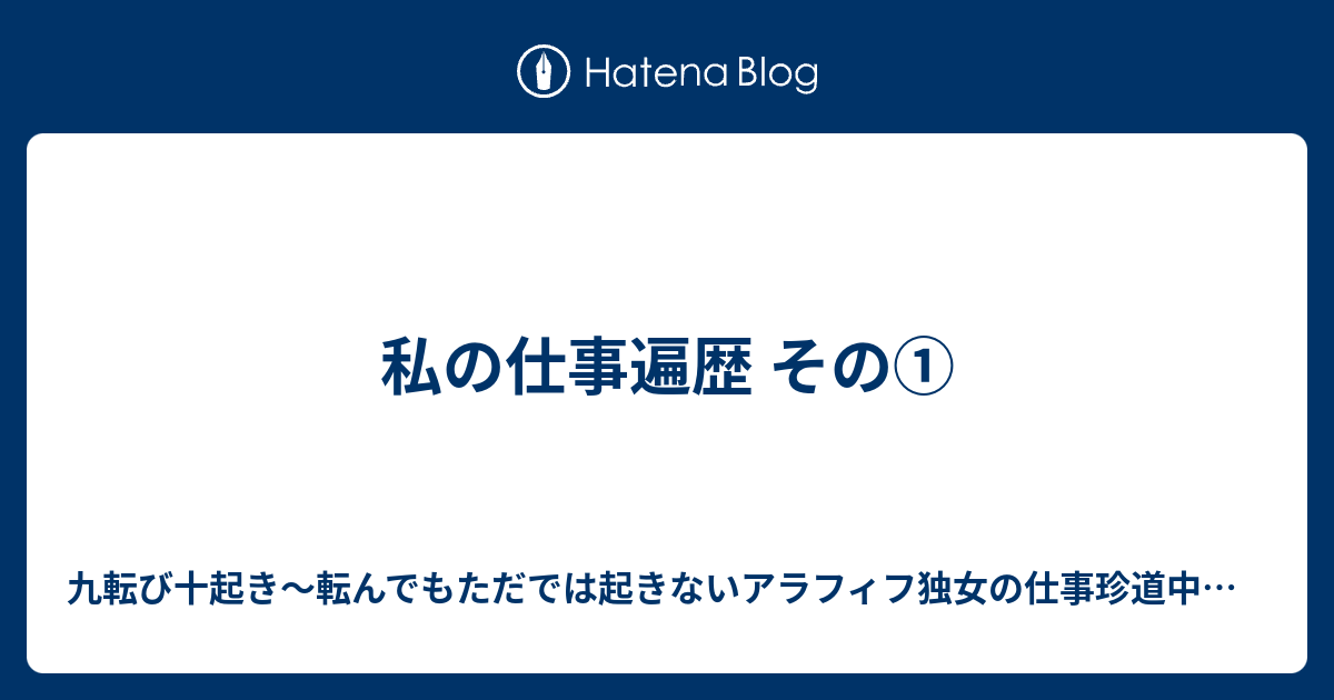 私の仕事遍歴 その 九転び十起き 転んでもただでは起きないアラフィフ独女の仕事珍道中日記