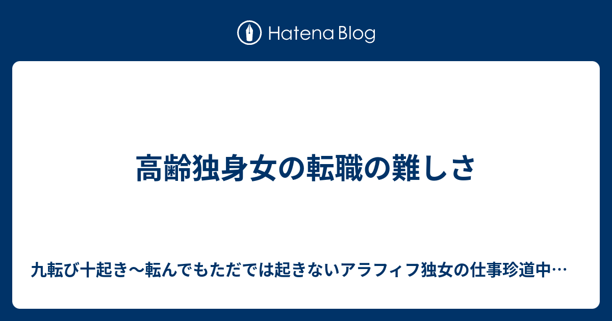 高齢独身女の転職の難しさ 九転び十起き 転んでもただでは起きないアラフィフ独女の仕事珍道中日記