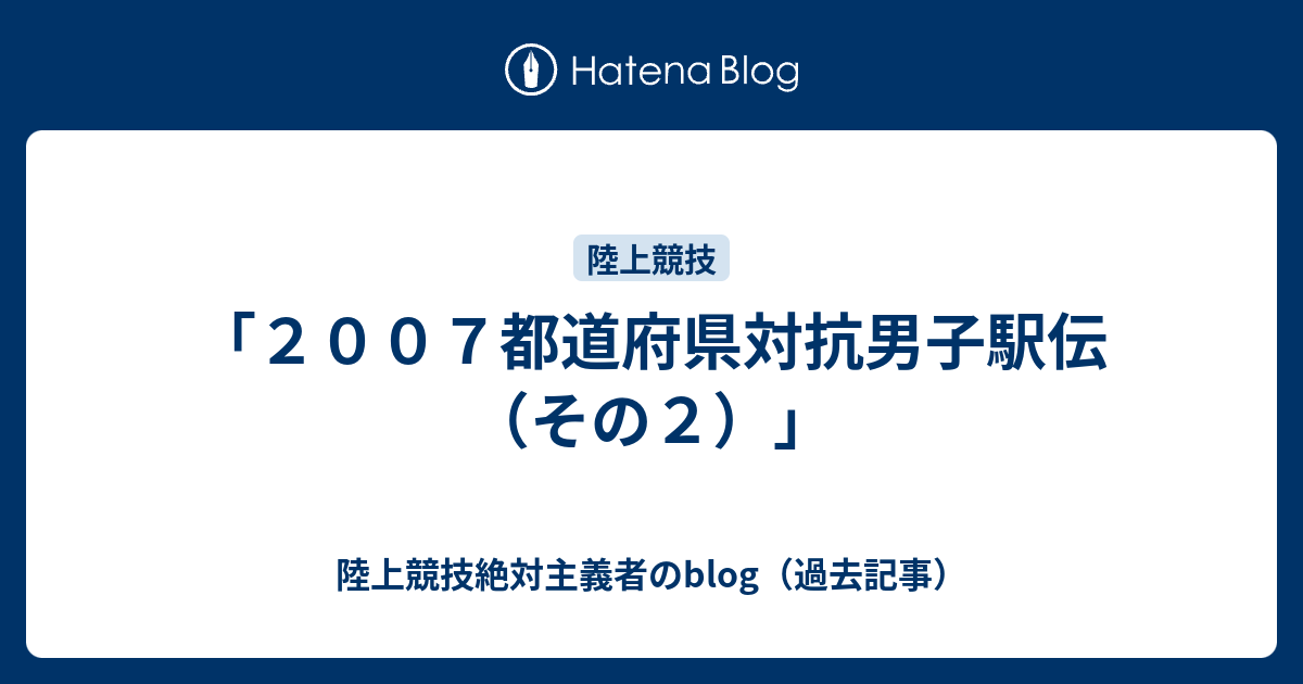 陸上競技絶対主義者のblog（過去記事）  「２００７都道府県対抗男子駅伝（その２）」