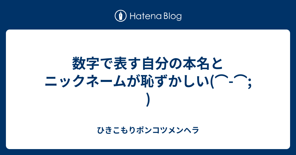 数字で表す自分の本名とニックネームが恥ずかしい ひきこもりポンコツメンヘラ