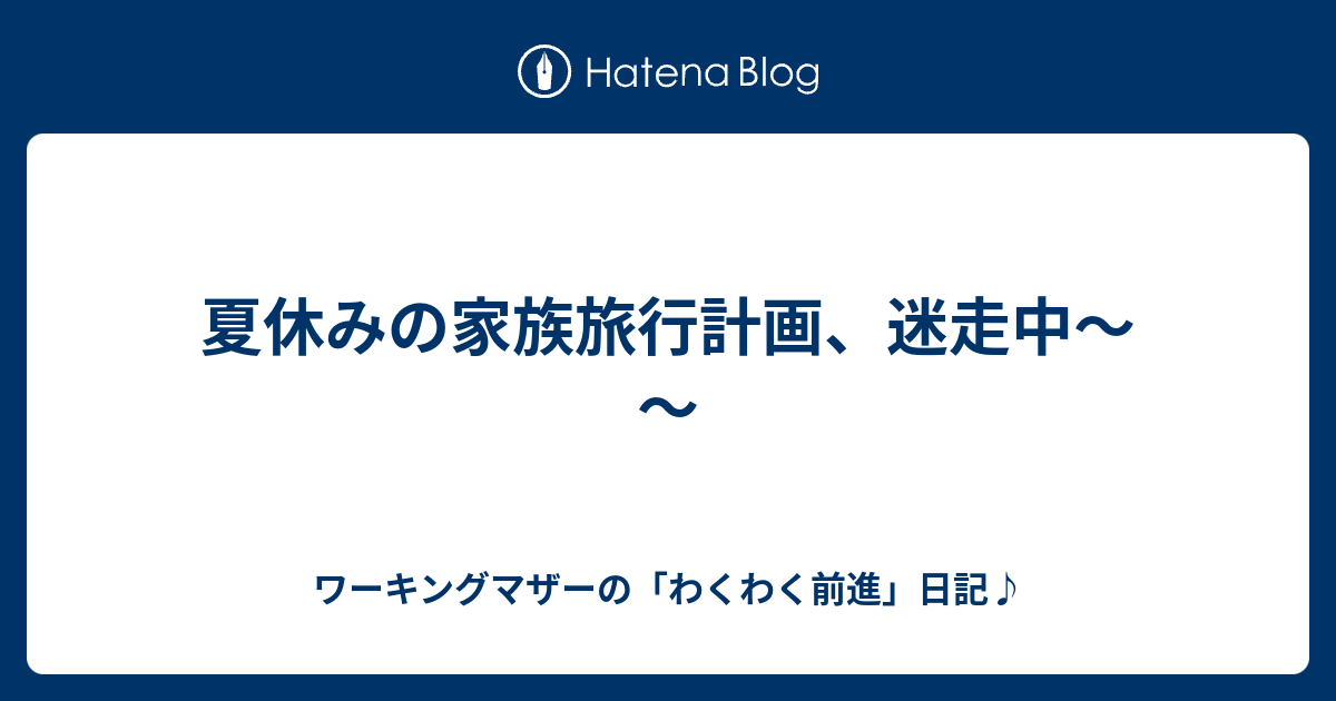 夏休みの家族旅行計画 迷走中 ワーキングマザーの わくわく前進 日記