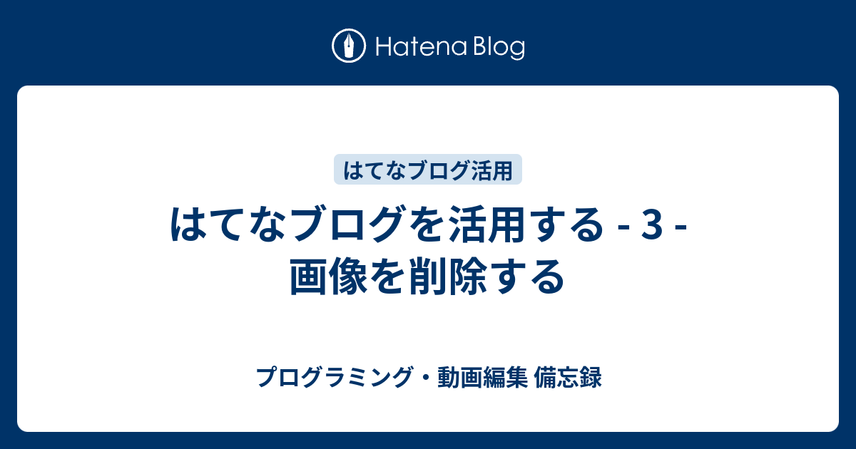 はてなブログを活用する 3 画像を削除する プログラミング 動画編集 備忘録