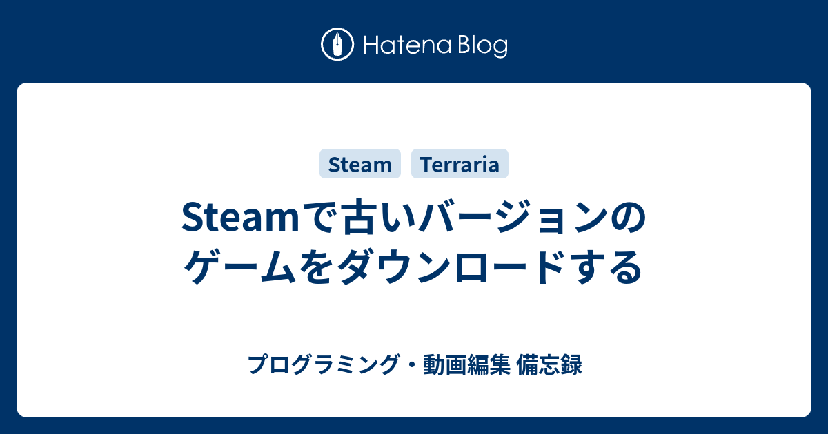 Steamで古いバージョンのゲームをダウンロードする プログラミング 動画編集 備忘録