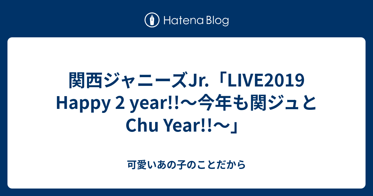 関西ジャニーズjr Live19 Happy 2 Year 今年も関ジュとchu Year 可愛いあの子のことだから