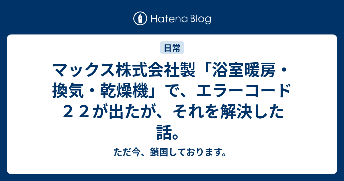 マックス株式会社製 浴室暖房 換気 乾燥機 で エラーコード２２が出たが それを解決した話 ただ今 鎖国しております