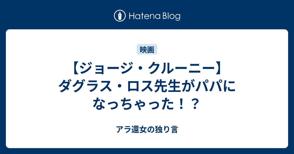 ジョージ クルーニー ダグラス ロス先生がパパになっちゃった アラフィフ女の独り言