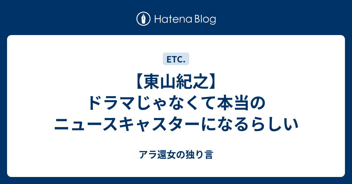 東山紀之 ドラマじゃなくて本当のニュースキャスターになるらしい アラフィフ女の独り言