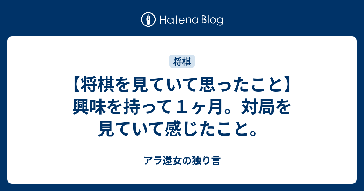 将棋を見ていて思ったこと 興味を持って１ヶ月 対局を見ていて感じたこと アラフィフ女の独り言