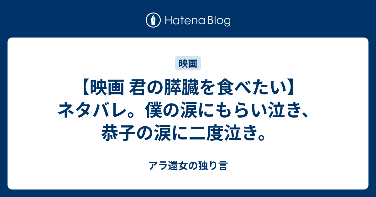 映画 君の膵臓を食べたい ネタバレ 僕の涙にもらい泣き 恭子の涙に二度泣き アラフィフ女の独り言