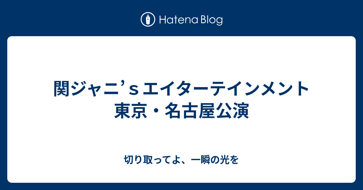 関ジャニ ｓエイターテインメント東京 名古屋公演 切り取ってよ 一瞬の光を