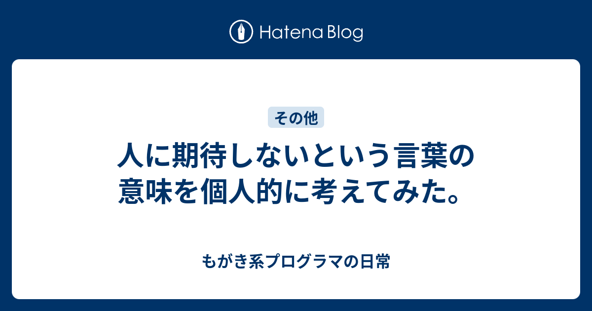 人に期待しないという言葉の意味を個人的に考えてみた もがき系プログラマの日常