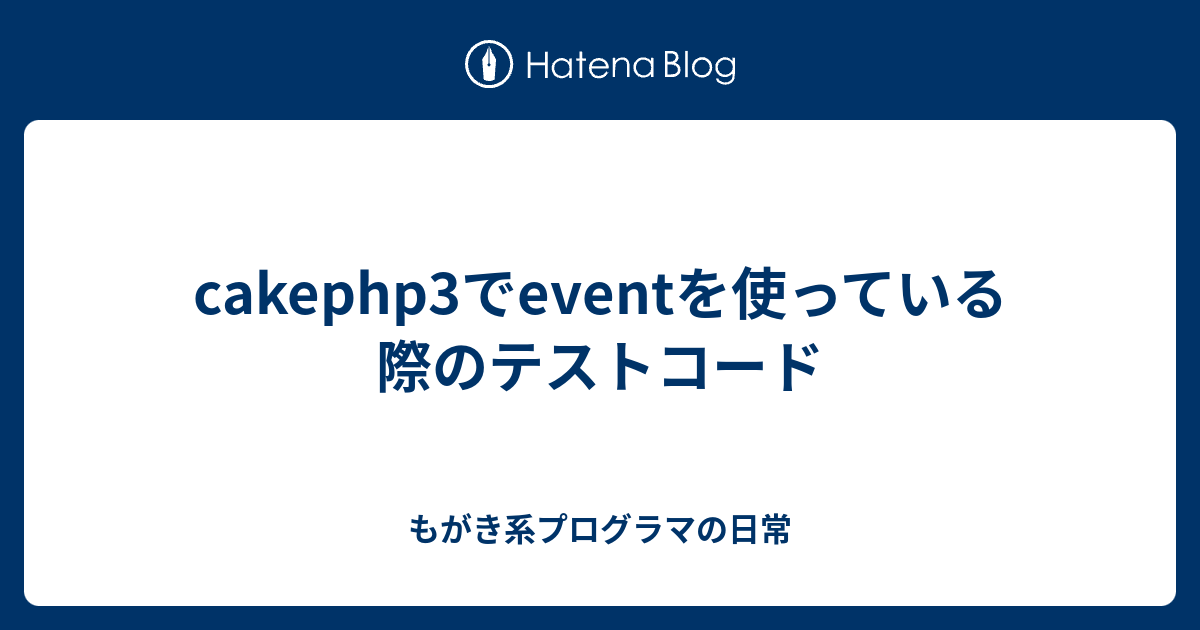 Cakephp3でeventを使っている際のテストコード もがき系プログラマの日常