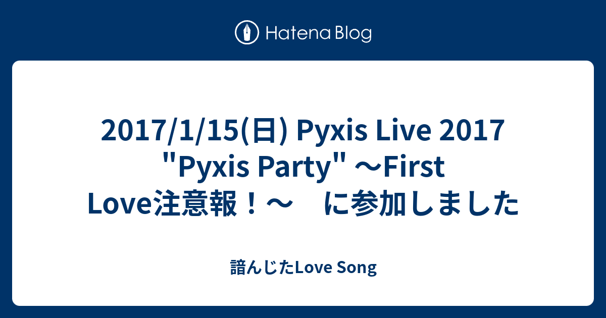 17 1 15 日 Pyxis Live 17 Pyxis Party First Love注意報 に参加しました 諳んじた Love Song