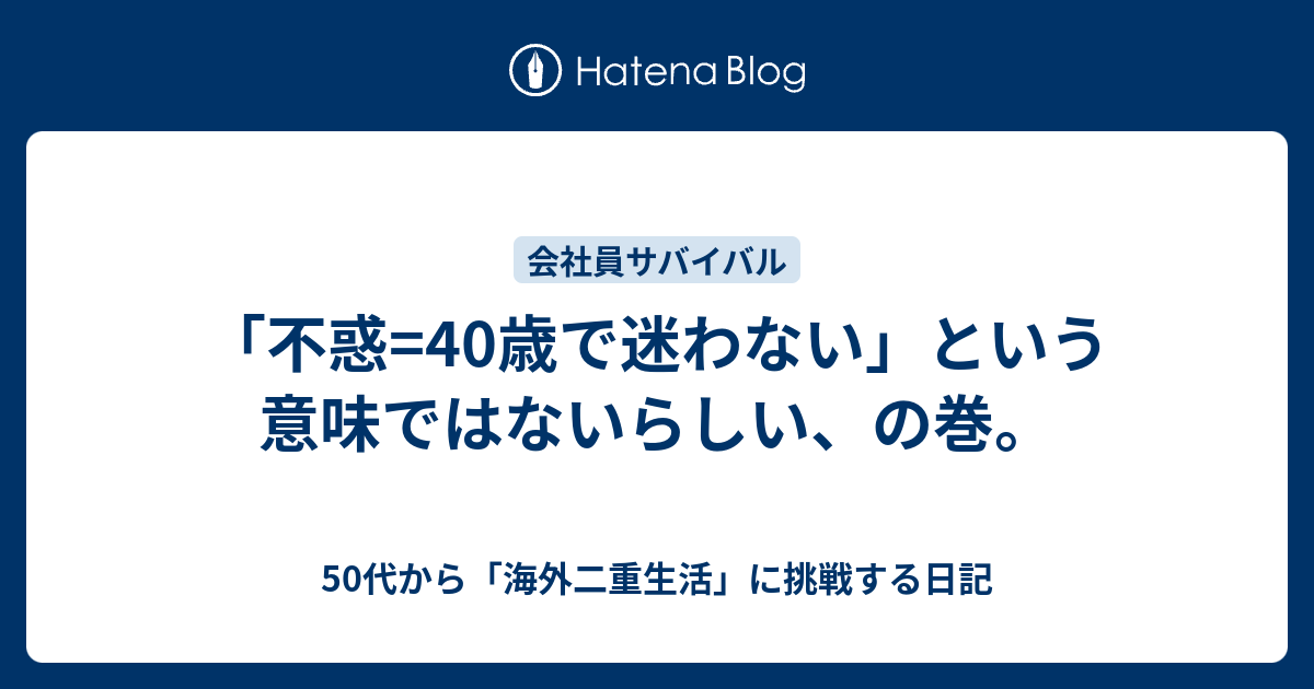 不惑 40歳で迷わない という意味ではないらしい の巻 50代から 海外二重生活 に挑戦する日記