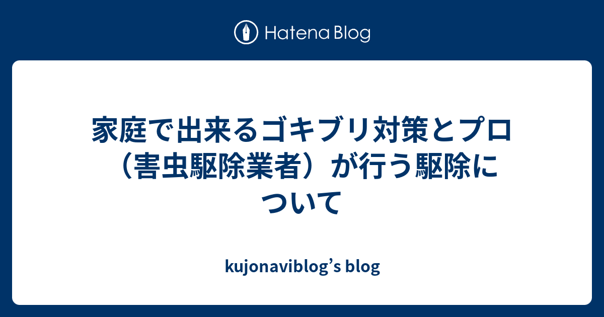 家庭で出来るゴキブリ対策とプロ 害虫駆除業者 が行う駆除について Kujonaviblog S Blog