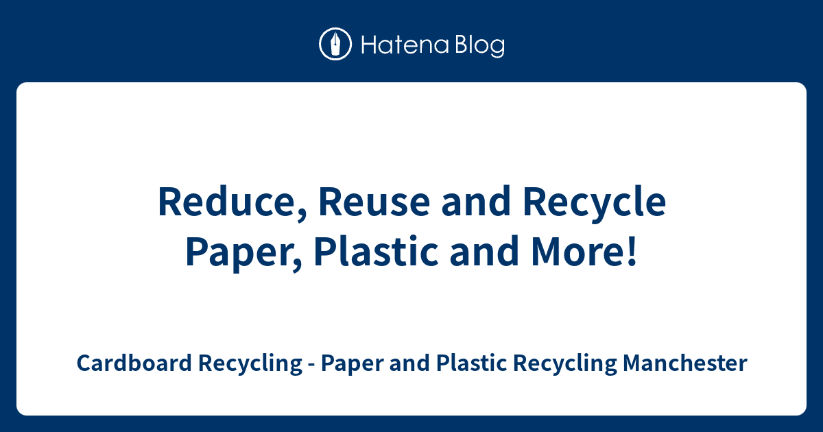 Reduce, Reuse and Recycle Paper, Plastic and More! Cardboard