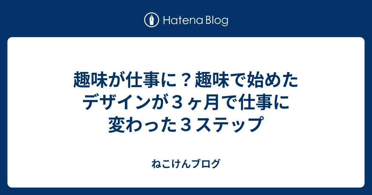 趣味が仕事に 趣味で始めたデザインが３ヶ月で仕事に変わった３ステップ ねこけんブログ